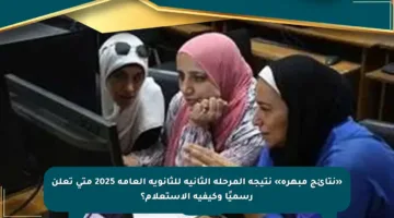 «نتائج مبهرة» نتيجة المرحلة الثانية للثانوية العامة 2025 متى تعلن رسميًا وكيفية الاستعلام؟